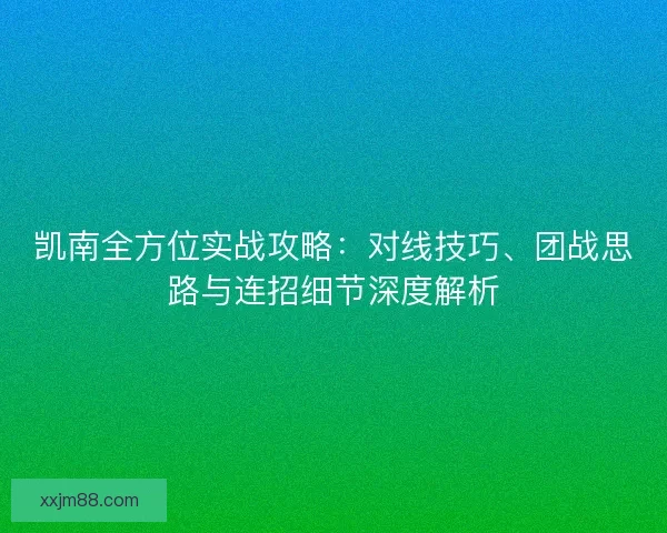 凯南全方位实战攻略：对线技巧、团战思路与连招细节深度解析