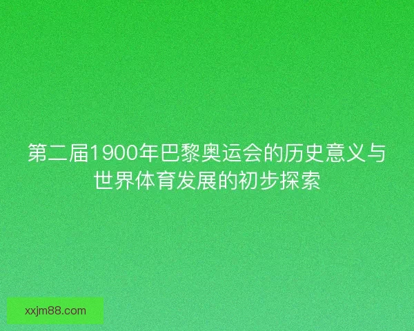 第二届1900年巴黎奥运会的历史意义与世界体育发展的初步探索